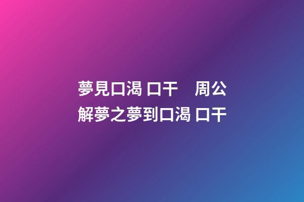 夢見口渴 口干　周公解夢之夢到口渴 口干
